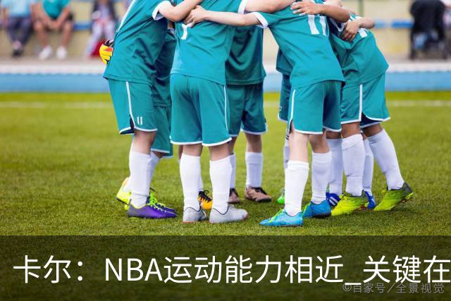 卡尔：NBA运动能力相近 关键在于篮球智商的差异