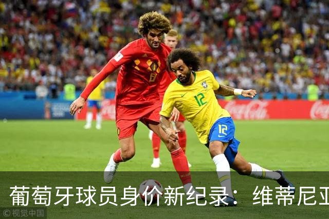 葡萄牙球员身价新纪录：维蒂尼亚与若昂·内维斯并肩领跑